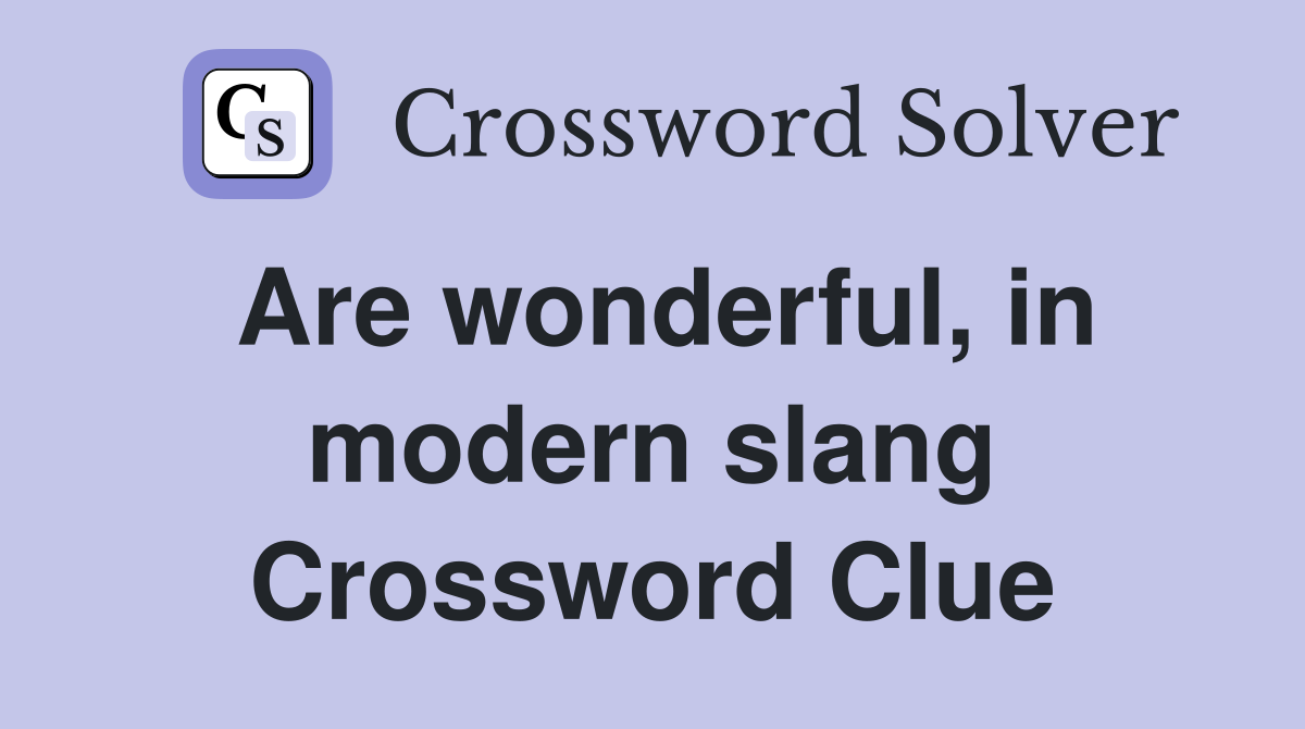 Are wonderful in modern slang Crossword Clue Answers Crossword Solver
